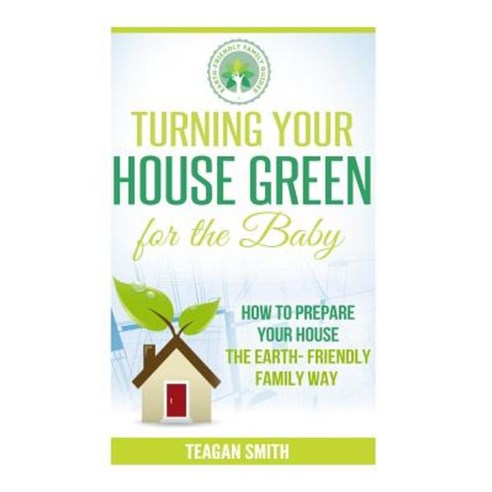 Turning Your House Green for the Baby: How to Prepare Your House the Earth-Friendly Family Way Paperback, Createspace