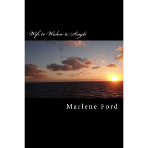 Wife to Widow to Single: One Woman''s Journey Through Widowhood. Paperback, Createspace Independent Publishing Platform