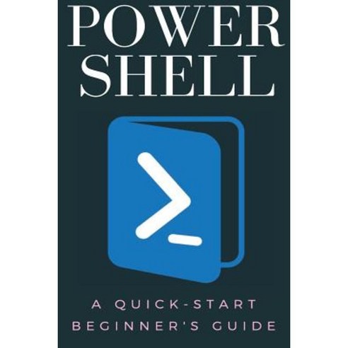 Powershell: A Quick-Start Beginner''s Guide Paperback, Createspace Independent Publishing Platform