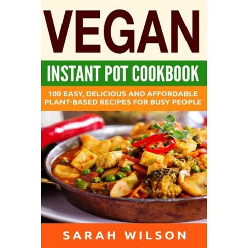 Vegan Instant Pot Cookbook: 150 Healthy Delicious Easy to Make Vegan Recipes for Busy People Paperback, Createspace Independent Publishing Platform