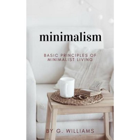 Minimalism: Basic Principles of Minimalist Living Paperback, Createspace Independent Publishing Platform