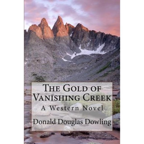 The Gold of Vanishing Creek: A Western Novel Paperback, Createspace Independent Publishing Platform