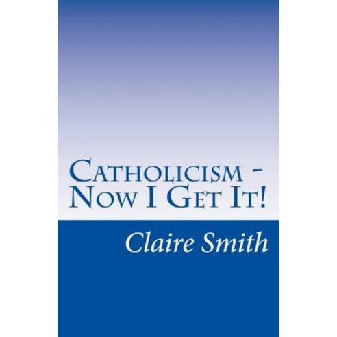 catholicism-now-i-get-it-paperback-createspace-independent