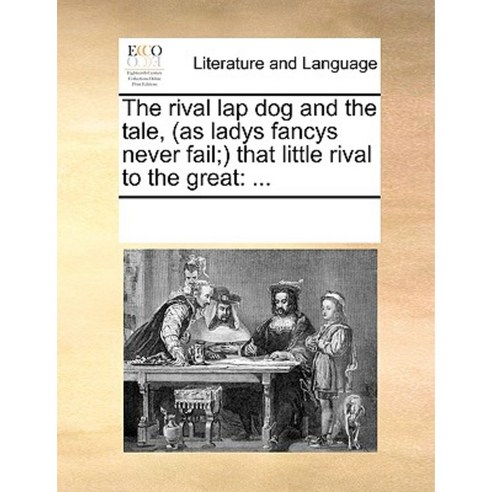 The Rival Lap Dog and the Tale (as Ladys Fancys Never Fail; That Little Rival to the Great Paperback, Gale Ecco, Print Editions