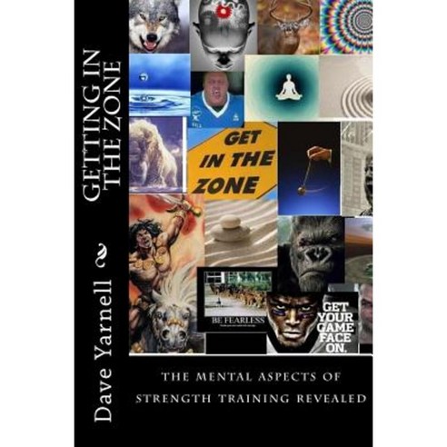 Getting in the Zone: The Mental Aspects of Strength Training Revealed Paperback, Createspace Independent Publishing Platform