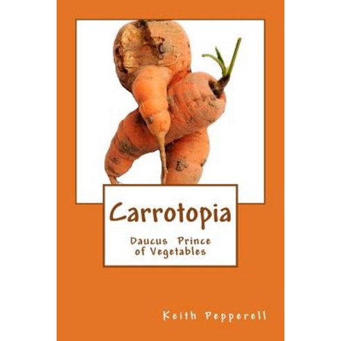 Carrotopia: Daucus Prince of Vegetables Paperback, Createspace Independent Publishing Platform