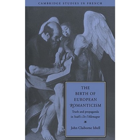 The Birth of European Romanticism:"Truth and Propaganda in Stael`s `de L`Allemagne` 1810 1813", Cambridge University Press