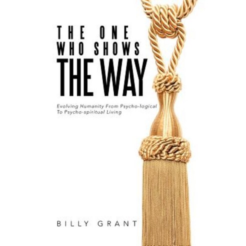 The One Who Shows the Way: Evolving Humanity from Psycho-Logical to Psycho-Spiritual Living Hardcover, Xlibris