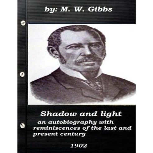 Shadow and Light: An Autobiography with Reminiscences of the Last and Present C Paperback, Createspace Independent Publishing Platform