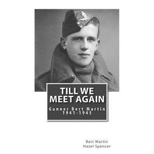 Till We Meet Again: Gunner Bert Martin: 1941 to 1945 Paperback, Createspace Independent Publishing Platform