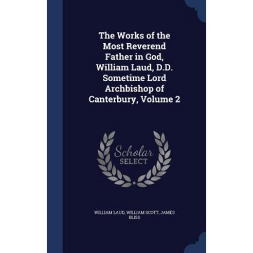 The Works of the Most Reverend Father in God William Laud D.D. Sometime Lord Archbishop of Canterbury Volume 2 Hardcover, Sagwan Press