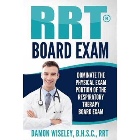 Rrt Board Exam: Dominate the Physical Exam Portion of the Respiratory Therapy Board Exam Paperback, Createspace Independent Publishing Platform
