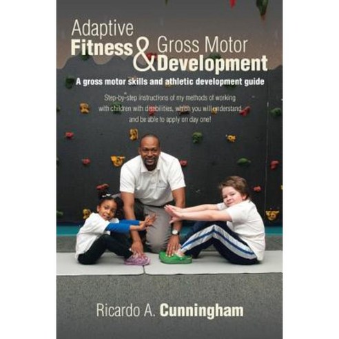 Adaptive Fitness & Gross Motor Development: A Gross Motor Skills and Athletic Development Guide Paperback, Xlibris