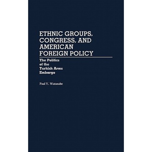 Ethnic Groups Congress and American Foreign Policy: The Politics of the Turkish Arms Embargo Hardcover, Praeger Publishers