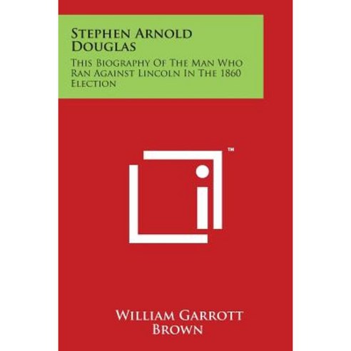 Stephen Arnold Douglas: This Biography of the Man Who Ran Against Lincoln in the 1860 Election Paperback, Literary Licensing, LLC