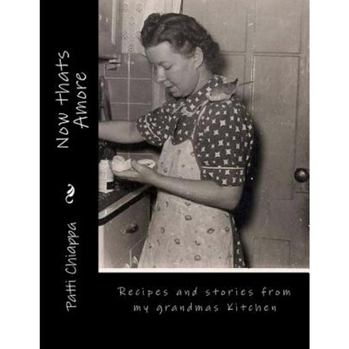 Now Thats Amore: Recipes and Stories from My Grandmas Kitchen Paperback, Createspace Independent Publishing Platform