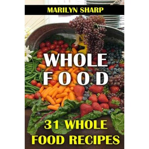 Whole Food: 31 Whole Food Recipes Paperback, Createspace Independent Publishing Platform