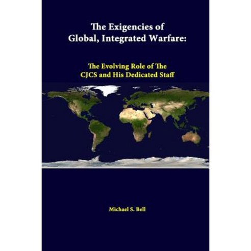 The Exigencies of Global Integrated Warfare: The Evolving Role of the Cjcs and His Dedicated Staff Paperback, Lulu.com