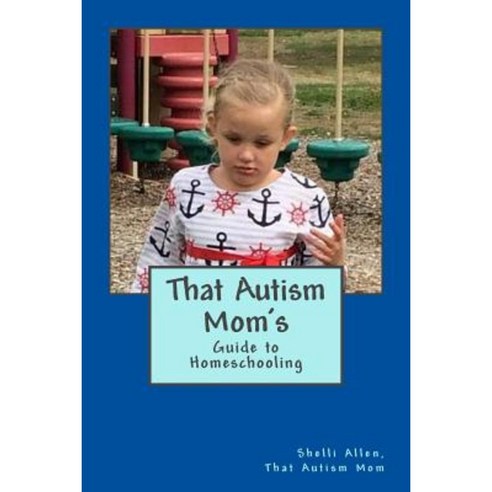 That Autism Mom''s Guide: To Homeschooling Paperback, Createspace Independent Publishing Platform