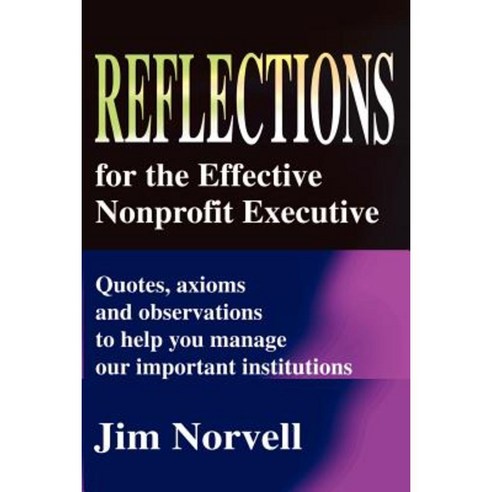 Reflections for the Effective Nonprofit Executive: Quotes Axioms and Observations to Help You Manage Our Important Institutions Paperback, iUniverse