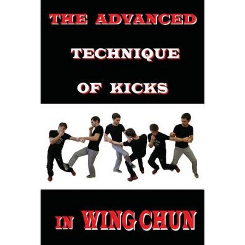 The Advanced Technique of Kicks in Wing Chun Paperback, Createspace Independent Publishing Platform