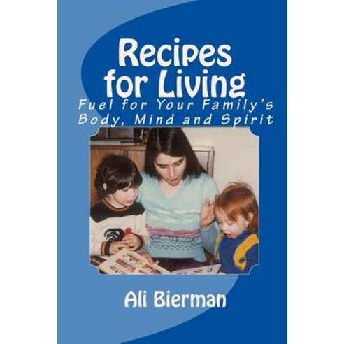 Recipes for Living: Fuel for Your Family''s Body Mind and Spirit Paperback, Createspace Independent Publishing Platform