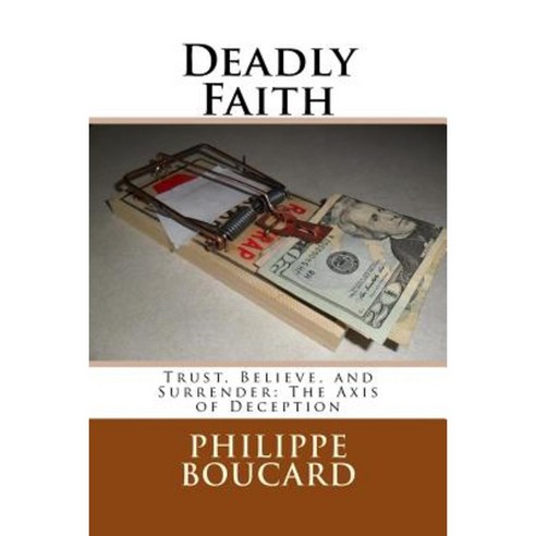 Deadly Faith: Trust Believe and Surrender: The Axis of Deception Paperback, Createspace Independent Publishing Platform