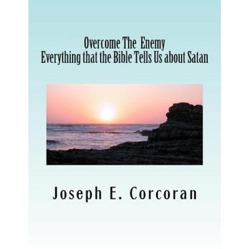 Overcome the Enemy: Evertthing the Bible Tells Us about Satan Abd Demonss Paperback, Createspace Independent Publishing Platform