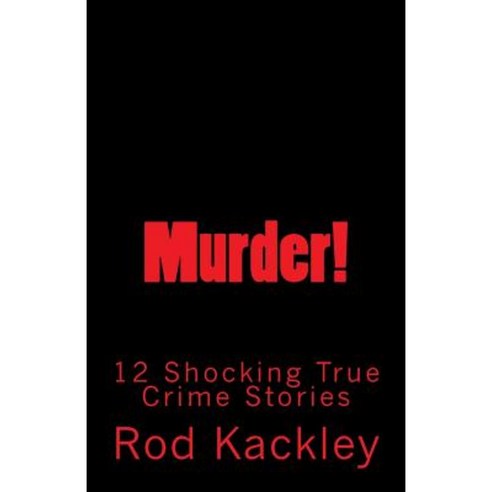 Murder!: 12 Shocking True Crime Stories Paperback, Createspace Independent Publishing Platform