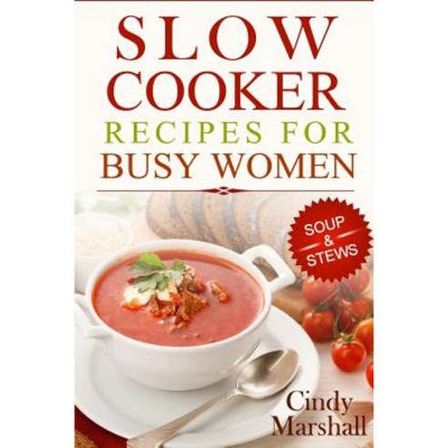 Delicious Slow Cooker Recipes Soup & Stews: Slow Cooker Recipes for Busy Women Paperback, Createspace Independent Publishing Platform