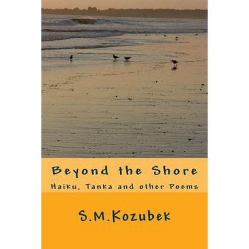Beyond the Shore: Haiku Tanka and Other Poems Paperback, Createspace Independent Publishing Platform