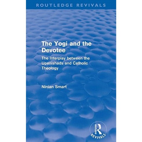 The Yogi and the Devotee (Routledge Revivals): The Interplay Between the Upanishads and Catholic Theology Paperback, Routledge