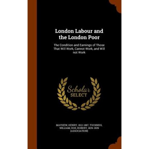 London Labour and the London Poor: The Condition and Earnings of Those That Will Work Cannot Work and Will Not Work Hardcover, Arkose Press