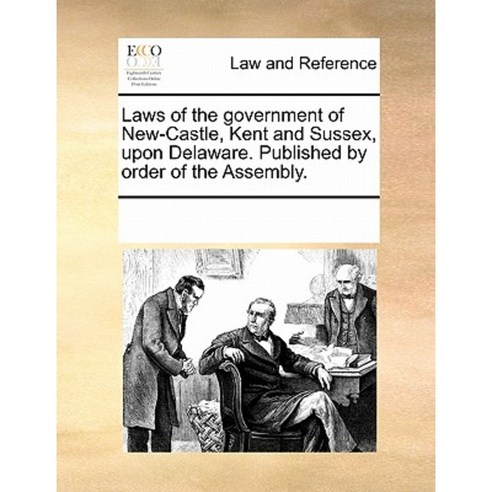 Laws of the Government of New-Castle Kent and Sussex Upon Delaware. Published by Order of the Assembly. Paperback, Gale Ecco, Print Editions