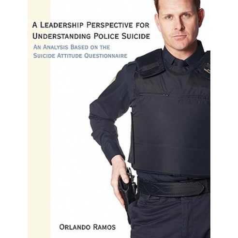 A Leadership Perspective for Understanding Police Suicide: An Analysis Based on the Suicide Attitude Questionnaire Paperback, Dissertation.com