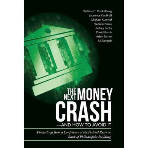 The Next Money Crash-And How to Avoid It: Proceedings from a Conference at the Federal Reserve Bank of Philadelphia Building Hardcover, iUniverse