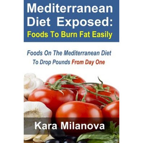 Mediterranean Diet Exposed: Foods to Burn Fat Easily Foods on the Mediterranean Diet to Drop Pounds from Day One Paperback, Createspace