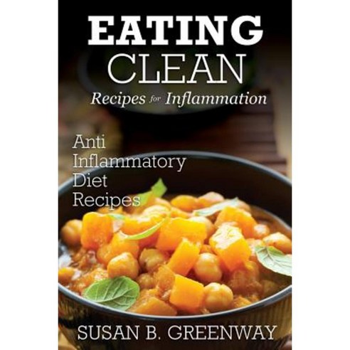 Eating Clean Recipes for Inflammation: Anti Inflammatory Diet Recipes Paperback, Createspace Independent Publishing Platform