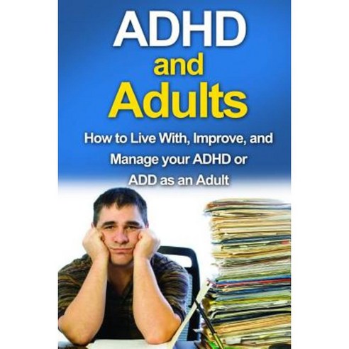 ADHD and Adults: How to Live With Improve and Manage Your ADHD or Add as an Adult Paperback, Createspace Independent Publishing Platform