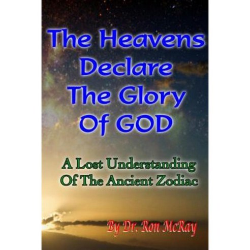 The Heavens Declare the Glory of God: A Lost Understanding of the Ancient Zodiac Paperback, Createspace Independent Publishing Platform