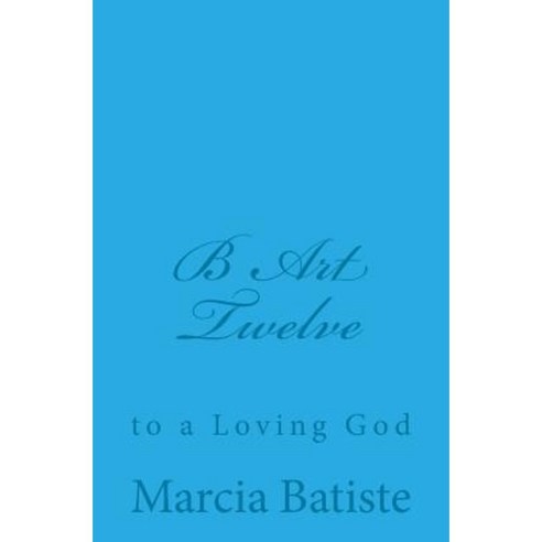 B Art Twelve: To a Loving God Paperback, Createspace Independent Publishing Platform