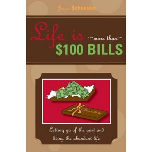Life Is More Than $100 Bills: Letting Go of the Past and Living the Abundant Life Paperback, Createspace Independent Publishing Platform