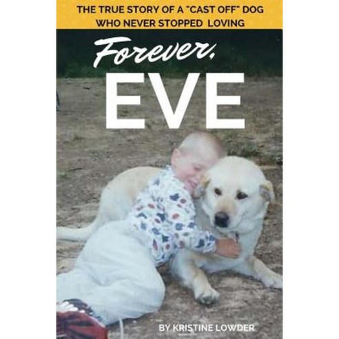 Forever Eve: The True Story of a Cast Off Dog Who Never Stopped Loving Paperback, Createspace Independent Publishing Platform