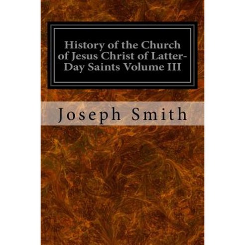 History of the Church of Jesus Christ of Latter-Day Saints Volume III Paperback, Createspace Independent Publishing Platform