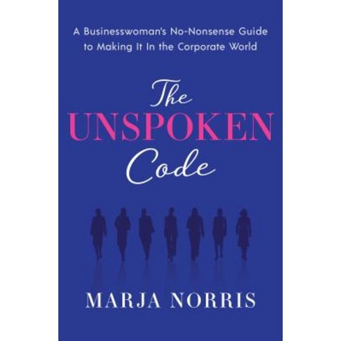 The Unspoken Code: A Businesswoman''s No-Nonsense Guide to Making It in the Corporate World Hardcover, Greenleaf Book Group Press
