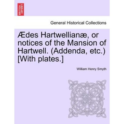 Aedes Hartwellianae or Notices of the Mansion of Hartwell. (Addenda Etc.) [With Plates.] Paperback, British Library, Historical Print Editions