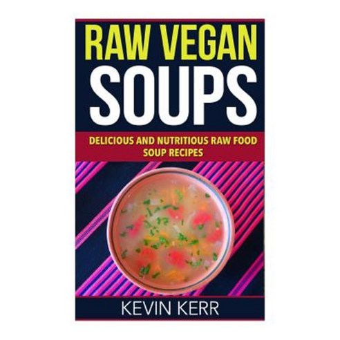 Raw Vegan Soups: Delicious and Nutritious Raw Food Soup Recipes. Paperback, Createspace Independent Publishing Platform