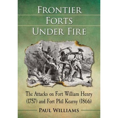 Frontier Forts Under Fire: The Attacks on Fort William Henry (1757) and Fort Phil Kearny (1866) Paperback, McFarland & Company