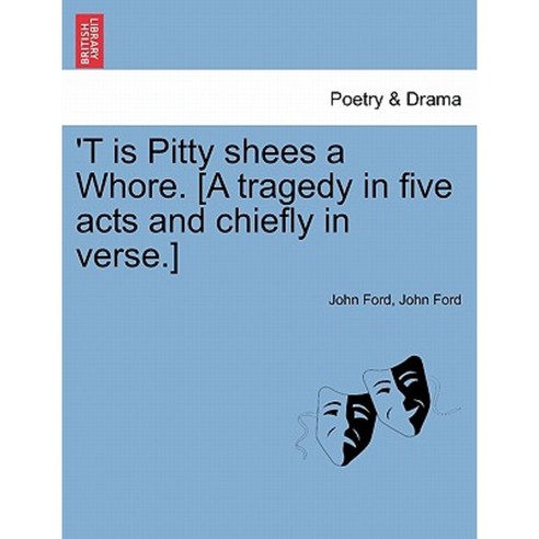 ''T Is Pitty Shees a Whore. [A Tragedy in Five Acts and Chiefly in Verse.] Paperback, British Library, Historical Print Editions
