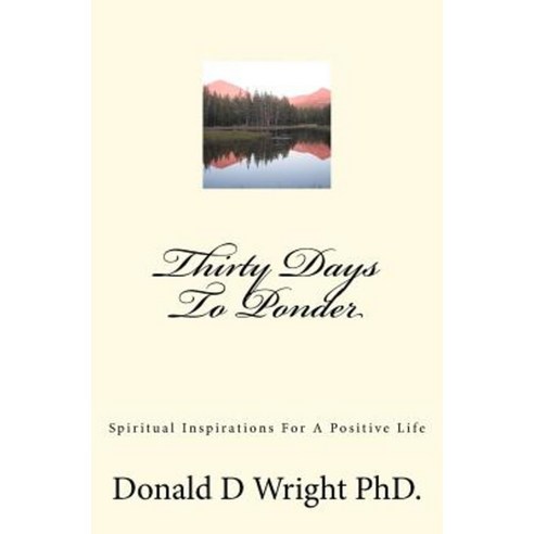Thirty Days to Ponder: Spiritual Inspirations for a Positive Life Paperback, Createspace Independent Publishing Platform